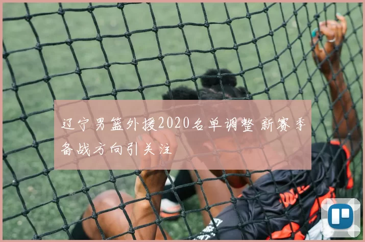 辽宁男篮外援2020名单调整 新赛季备战方向引关注