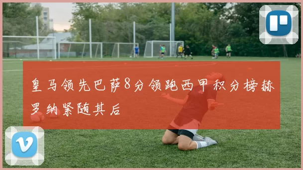 皇马领先巴萨8分领跑西甲积分榜赫罗纳紧随其后