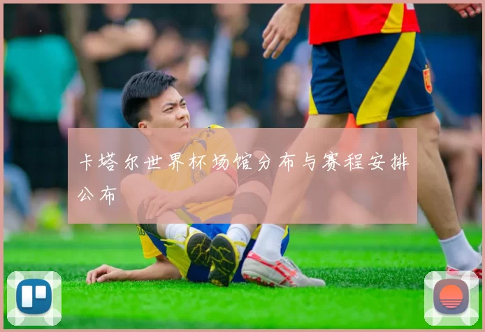 卡塔尔世界杯场馆分布与赛程安排公布