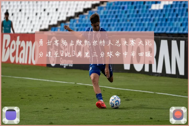 勇士客场击败凯尔特人总决赛大比分追至2比3库里三分球命中率回暖