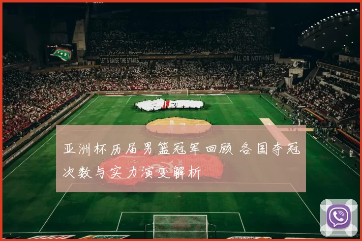 亚洲杯历届男篮冠军回顾 各国夺冠次数与实力演变解析
