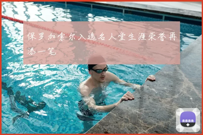 保罗加索尔入选名人堂生涯荣誉再添一笔