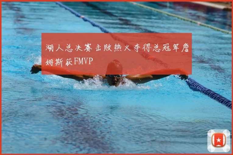 湖人总决赛击败热火夺得总冠军詹姆斯获FMVP