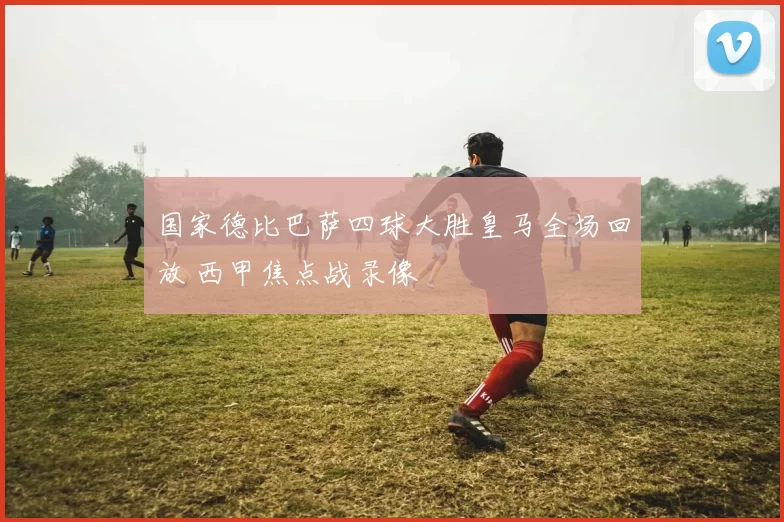 国家德比巴萨四球大胜皇马全场回放 西甲焦点战录像