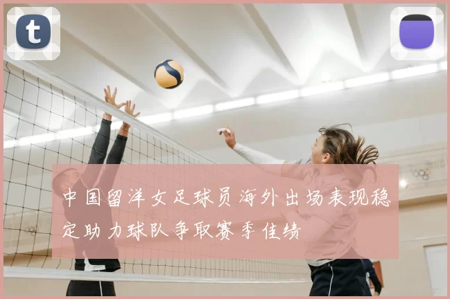 中国留洋女足球员海外出场表现稳定助力球队争取赛季佳绩