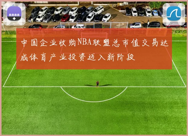 中国企业收购NBA联盟总市值交易达成体育产业投资迈入新阶段