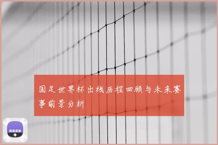 国足世界杯出线历程回顾与未来赛事前景分析