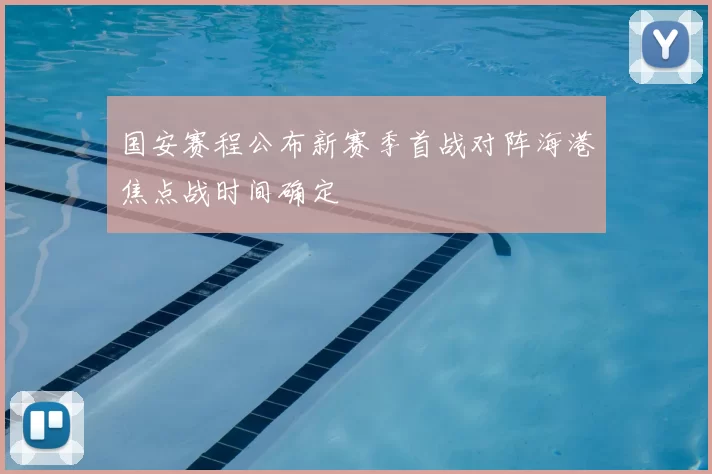 国安赛程公布新赛季首战对阵海港焦点战时间确定