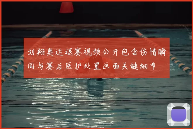 刘翔奥运退赛视频公开包含伤情瞬间与赛后医护处置画面关键细节
