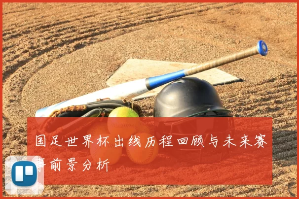 国足世界杯出线历程回顾与未来赛事前景分析