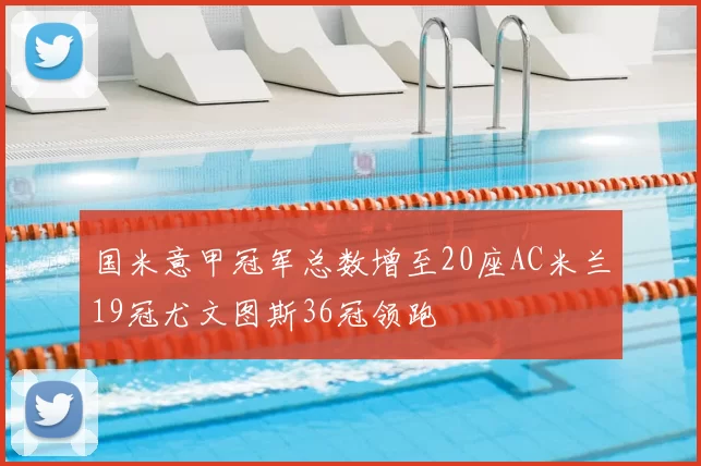 国米意甲冠军总数增至20座AC米兰19冠尤文图斯36冠领跑